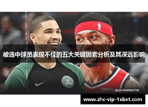 被选中球员表现不佳的五大关键因素分析及其深远影响 被选中球员表现不佳的五大关键因素分析及其深远影响