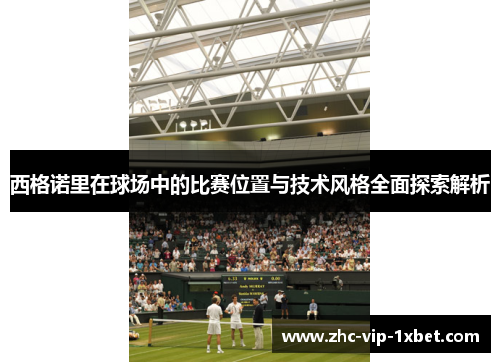 西格诺里在球场中的比赛位置与技术风格全面探索解析