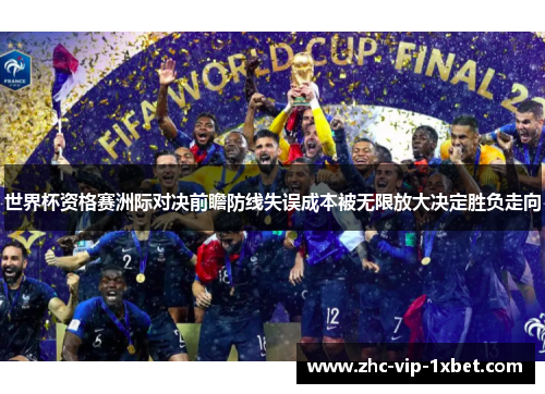 世界杯资格赛洲际对决前瞻防线失误成本被无限放大决定胜负走向