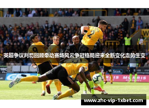 英超争议判罚回顾牵动赛场风云争冠格局迎来全新变化走势生变