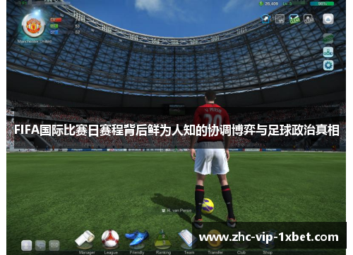 FIFA国际比赛日赛程背后鲜为人知的协调博弈与足球政治真相