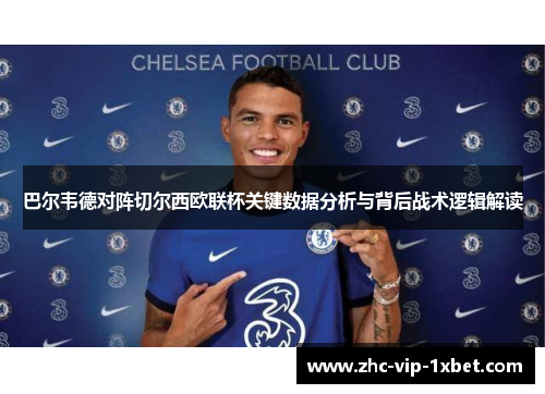 巴尔韦德对阵切尔西欧联杯关键数据分析与背后战术逻辑解读