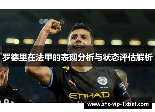 罗德里在法甲的表现分析与状态评估解析