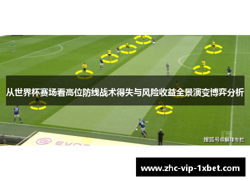 从世界杯赛场看高位防线战术得失与风险收益全景演变博弈分析 从世界杯赛场看高位防线战术得失与风险收益全景演变博弈分析
