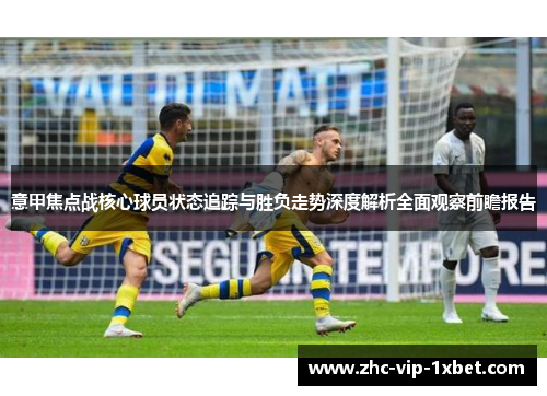 意甲焦点战核心球员状态追踪与胜负走势深度解析全面观察前瞻报告 意甲焦点战核心球员状态追踪与胜负走势深度解析全面观察前瞻报告