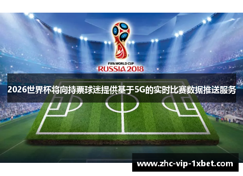 2026世界杯将向持票球迷提供基于5G的实时比赛数据推送服务
