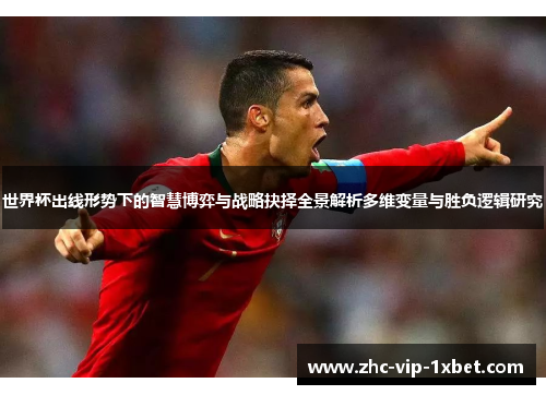 世界杯出线形势下的智慧博弈与战略抉择全景解析多维变量与胜负逻辑研究 世界杯出线形势下的智慧博弈与战略抉择全景解析多维变量与胜负逻辑研究