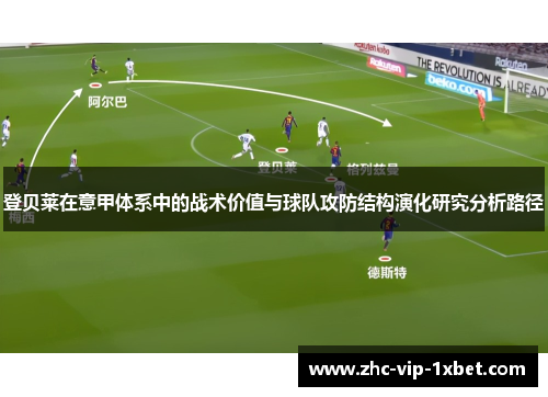 登贝莱在意甲体系中的战术价值与球队攻防结构演化研究分析路径