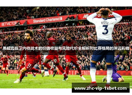 英超边后卫内收战术的价值收益与风险代价全解析对比赛格局的深远影响