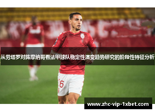 从劳塔罗对阵摩纳哥看法甲球队稳定性演变趋势研究的阶段性特征分析