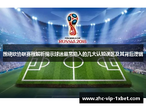 围绕欧协联赛程解析揭示球迷最常陷入的几大认知误区及其背后逻辑 围绕欧协联赛程解析揭示球迷最常陷入的几大认知误区及其背后逻辑